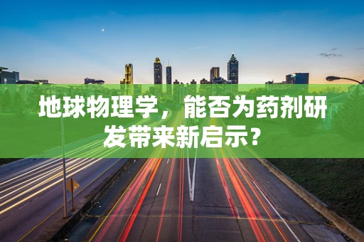 地球物理学，能否为药剂研发带来新启示？