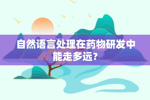 自然语言处理在药物研发中能走多远？
