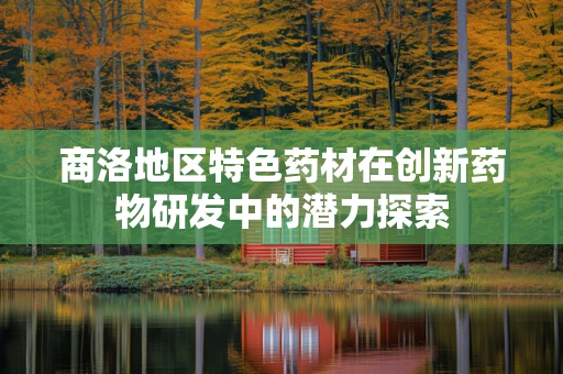 商洛地区特色药材在创新药物研发中的潜力探索