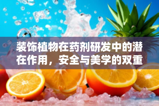 装饰植物在药剂研发中的潜在作用，安全与美学的双重考量
