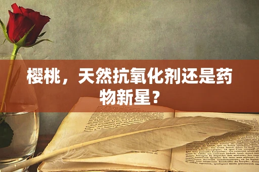 樱桃，天然抗氧化剂还是药物新星？