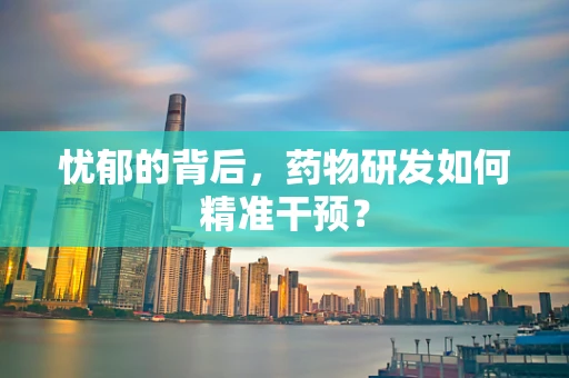 忧郁的背后，药物研发如何精准干预？