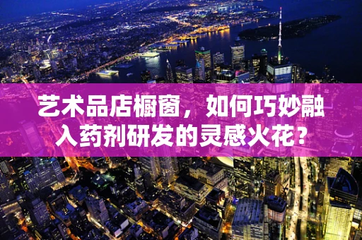 艺术品店橱窗，如何巧妙融入药剂研发的灵感火花？