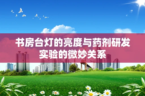 书房台灯的亮度与药剂研发实验的微妙关系