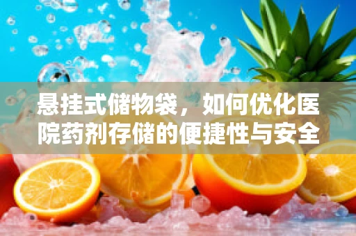 悬挂式储物袋，如何优化医院药剂存储的便捷性与安全性？