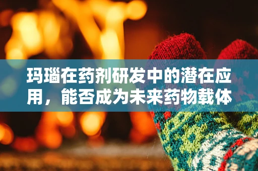 玛瑙在药剂研发中的潜在应用，能否成为未来药物载体的新星？