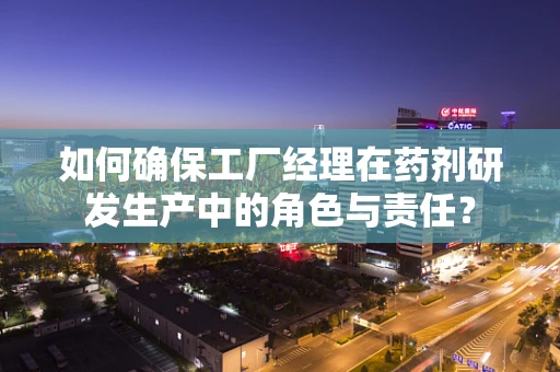 如何确保工厂经理在药剂研发生产中的角色与责任？
