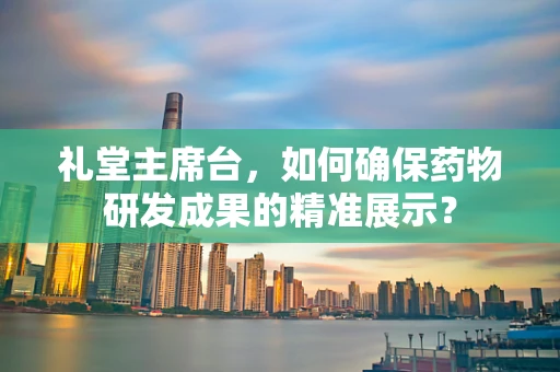 礼堂主席台，如何确保药物研发成果的精准展示？