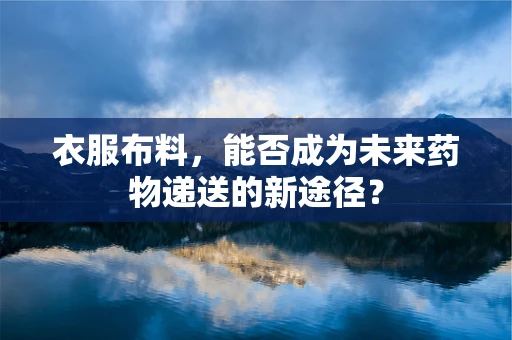 衣服布料，能否成为未来药物递送的新途径？
