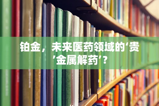 铂金，未来医药领域的‘贵’金属解药’？