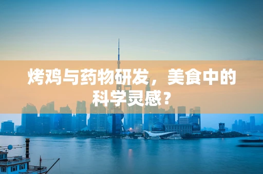 烤鸡与药物研发，美食中的科学灵感？