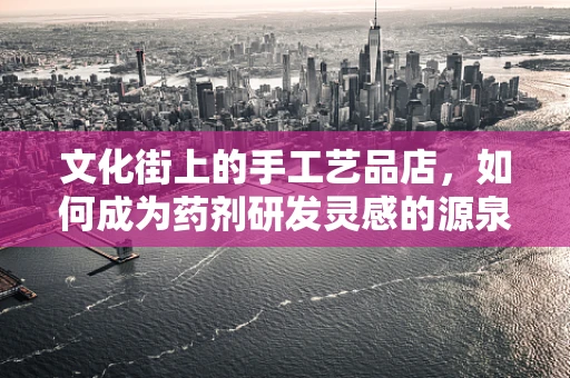 文化街上的手工艺品店，如何成为药剂研发灵感的源泉？