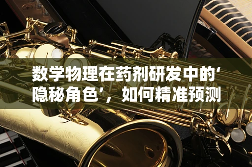 数学物理在药剂研发中的‘隐秘角色’，如何精准预测药物稳定性？