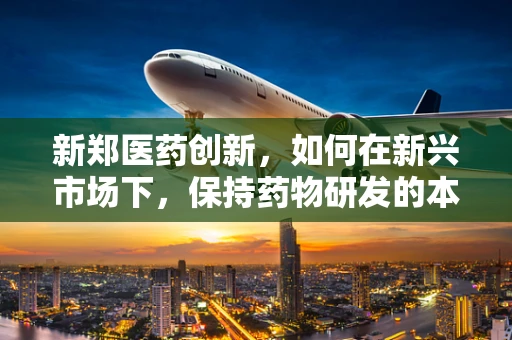 新郑医药创新，如何在新兴市场下，保持药物研发的本土化特色？