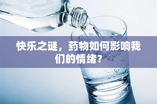 快乐之谜，药物如何影响我们的情绪？