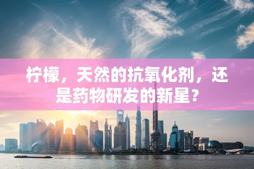 柠檬，天然的抗氧化剂，还是药物研发的新星？