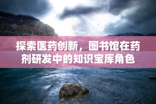 探索医药创新，图书馆在药剂研发中的知识宝库角色