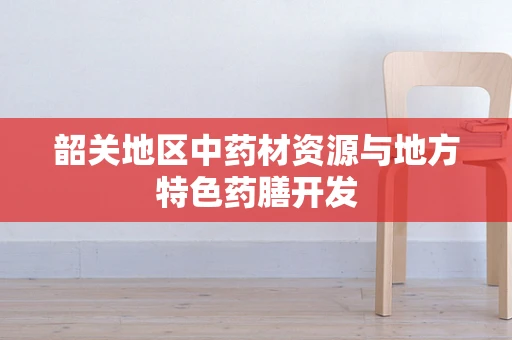 韶关地区中药材资源与地方特色药膳开发