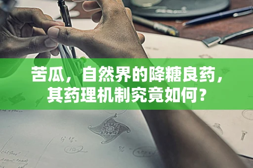 苦瓜，自然界的降糖良药，其药理机制究竟如何？