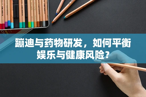 蹦迪与药物研发，如何平衡娱乐与健康风险？