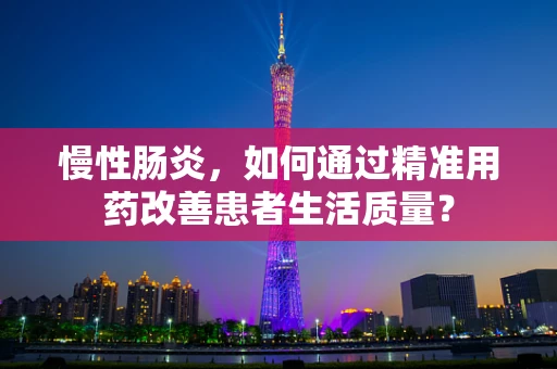 慢性肠炎，如何通过精准用药改善患者生活质量？