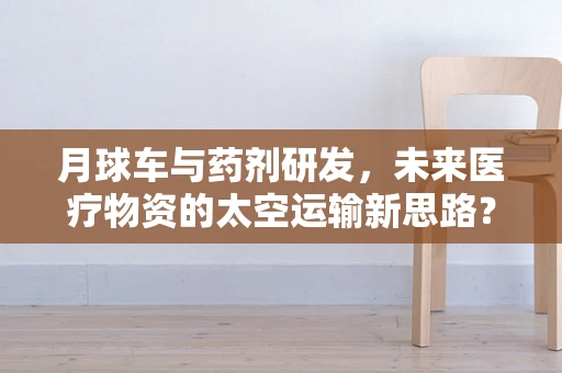 月球车与药剂研发，未来医疗物资的太空运输新思路？