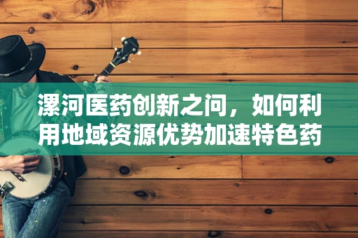 漯河医药创新之问，如何利用地域资源优势加速特色药物研发？