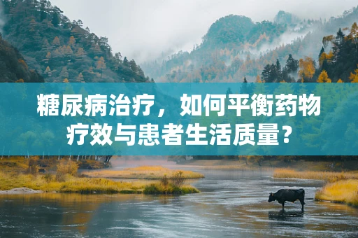 糖尿病治疗，如何平衡药物疗效与患者生活质量？