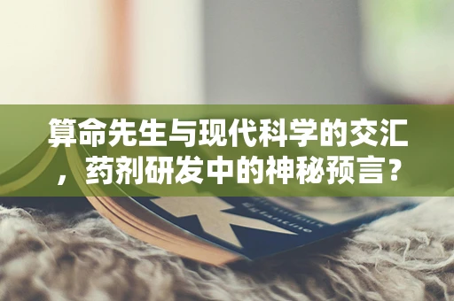 算命先生与现代科学的交汇，药剂研发中的神秘预言？