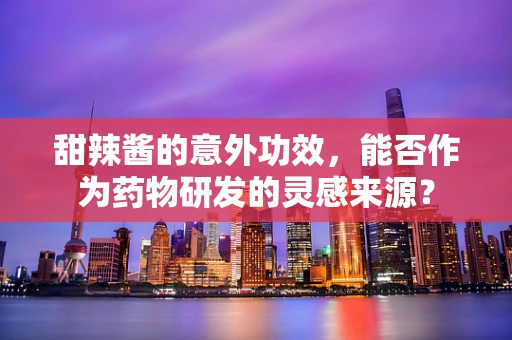 甜辣酱的意外功效，能否作为药物研发的灵感来源？