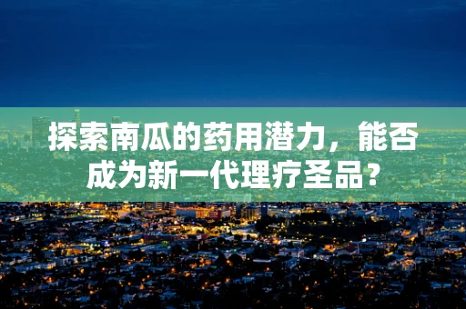 探索南瓜的药用潜力，能否成为新一代理疗圣品？