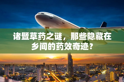 诸暨草药之谜，那些隐藏在乡间的药效奇迹？