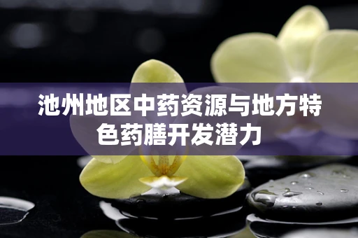 池州地区中药资源与地方特色药膳开发潜力