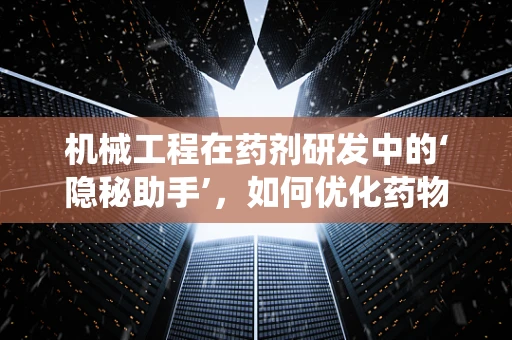 机械工程在药剂研发中的‘隐秘助手’，如何优化药物输送系统？