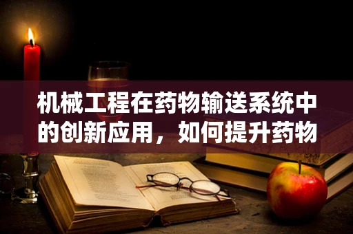 机械工程在药物输送系统中的创新应用，如何提升药物输送的精准度与效率？