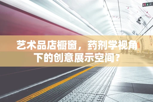 艺术品店橱窗，药剂学视角下的创意展示空间？