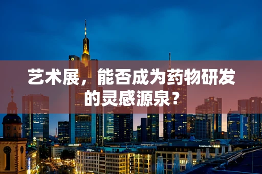 艺术展，能否成为药物研发的灵感源泉？