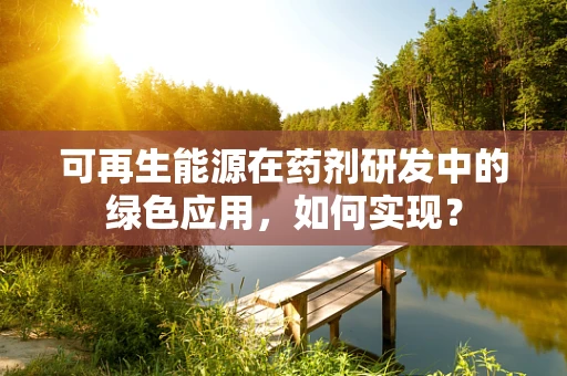 可再生能源在药剂研发中的绿色应用，如何实现？