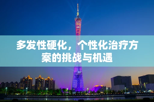 多发性硬化，个性化治疗方案的挑战与机遇
