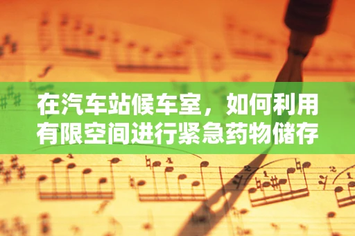 在汽车站候车室，如何利用有限空间进行紧急药物储存？