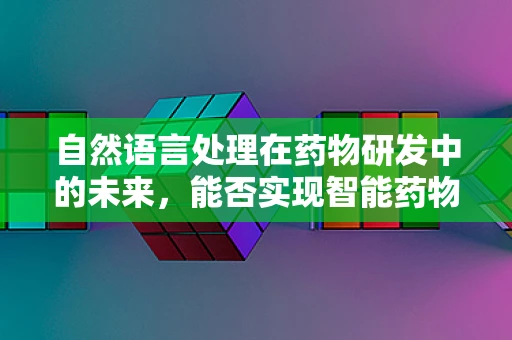 自然语言处理在药物研发中的未来，能否实现智能药物设计？