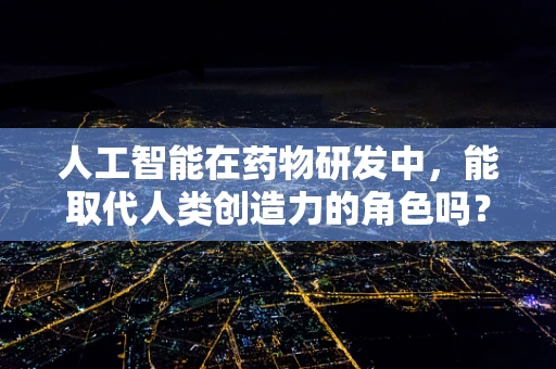 人工智能在药物研发中，能取代人类创造力的角色吗？