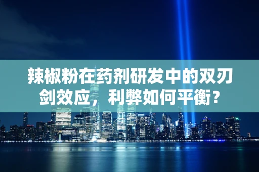 辣椒粉在药剂研发中的双刃剑效应，利弊如何平衡？
