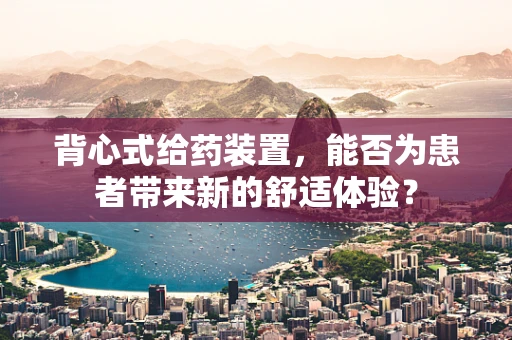 背心式给药装置，能否为患者带来新的舒适体验？