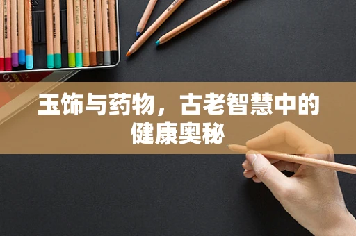 玉饰与药物，古老智慧中的健康奥秘