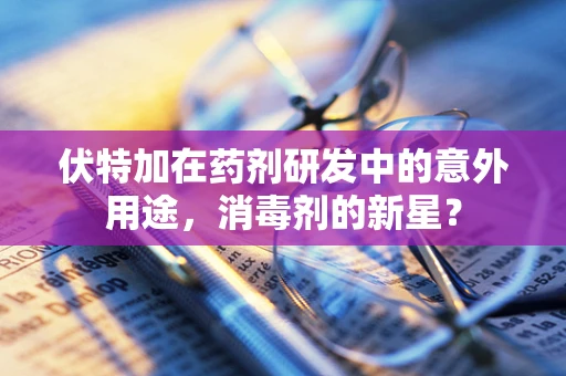 伏特加在药剂研发中的意外用途，消毒剂的新星？