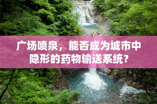 广场喷泉，能否成为城市中隐形的药物输送系统？