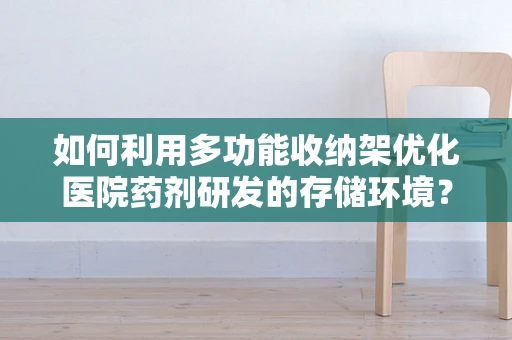 如何利用多功能收纳架优化医院药剂研发的存储环境？