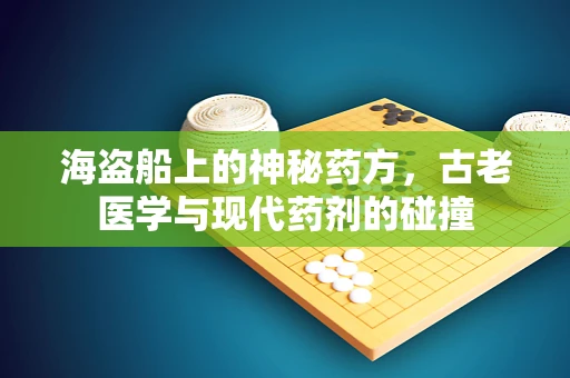 海盗船上的神秘药方，古老医学与现代药剂的碰撞