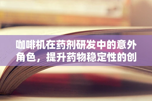 咖啡机在药剂研发中的意外角色，提升药物稳定性的创新工具？